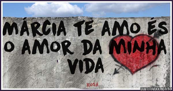 Márcia te amo és o amor da minha vida