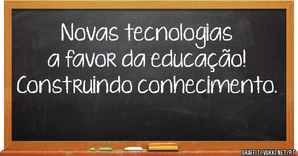 Novas tecnologias a favor da educação! 
Construindo conhecimento.