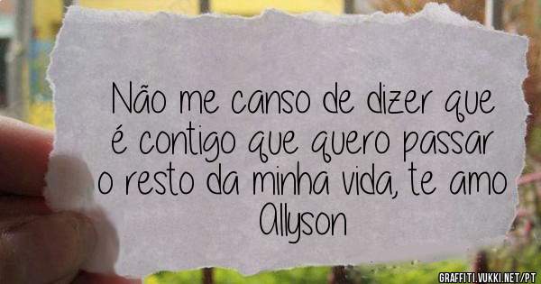 Não me canso de dizer que é contigo que quero passar o resto da minha vida, te amo Allyson 