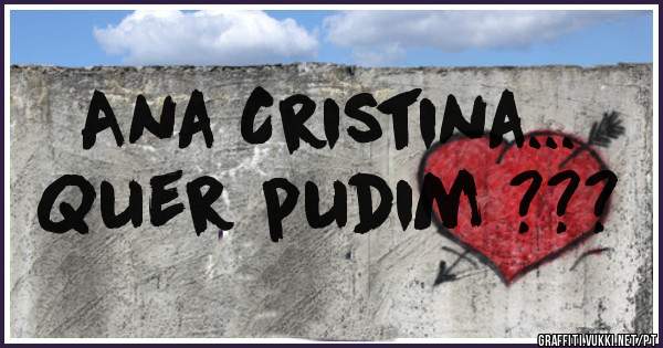 Ana Cristina...

Quer pudim ???