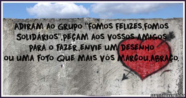 Adiram ao Grupo ''Fomos Felizes,Fomos Solidários'',peçam aos vossos amigos para o fazer,envie um desenho ou uma foto que mais vós marcou,abraço.
