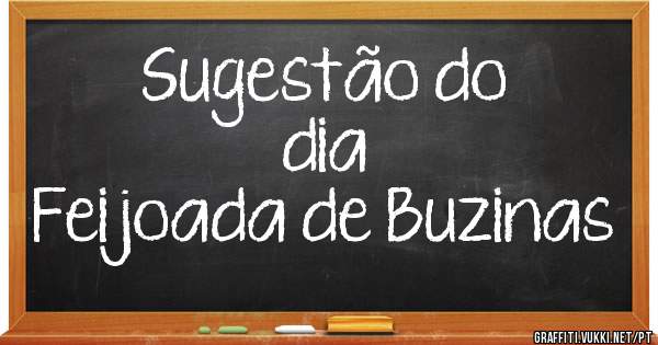          Sugestão do dia 
Feijoada de Buzinas