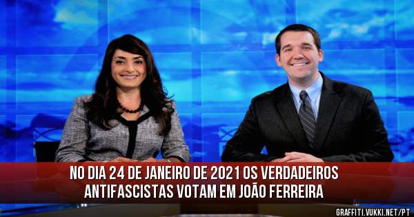 NO DIA 24 DE JANEIRO DE 2021 OS VERDADEIROS ANTIFASCISTAS VOTAM EM JOÃO FERREIRA