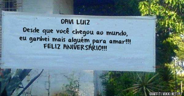 DAVI LUIZ 
Desde que você chegou ao mundo, 
eu ganhei mais alguém para amar!!! 
FELIZ ANIVERSÁRIO!!! 