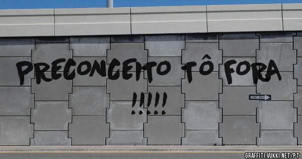 PRECONCEITO TÔ FORA !!!!!
