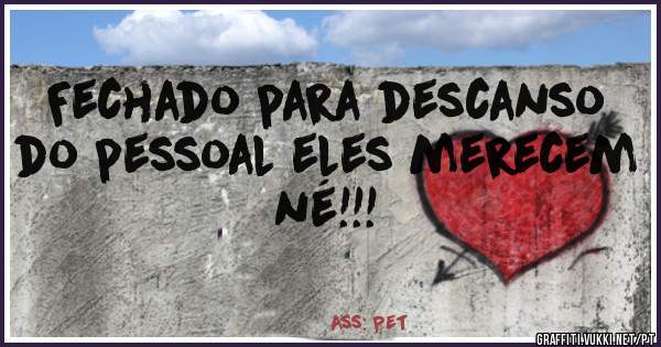 Fechado para descanso do pessoal eles merecem né!!!