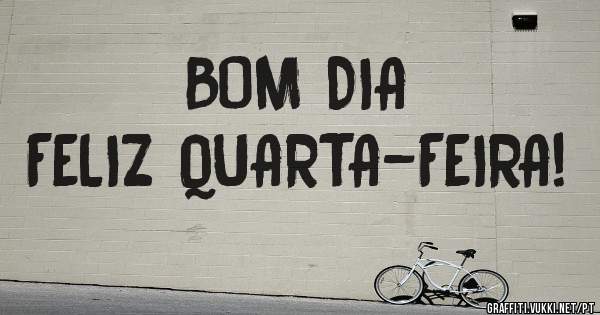 BOM DIA
FELIZ QUARTA-FEIRA!