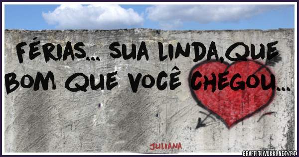 Férias... sua linda,que bom que você chegou...