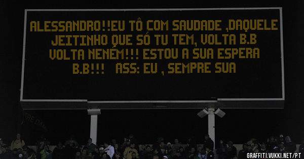 Alessandro!!Eu tô com saudade ,daquele jeitinho que só tu tem, volta b.b volta neném!!! Estou a sua espera b.b!!!   ass: eu , sempre sua