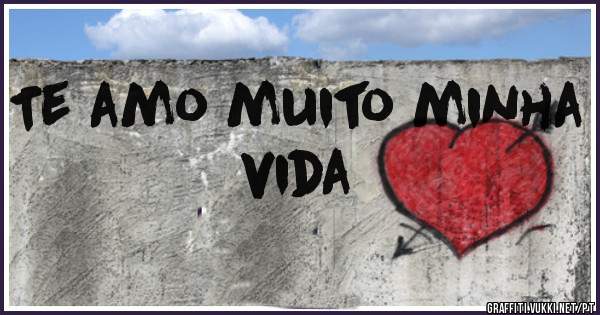 Te amo muito minha vida 