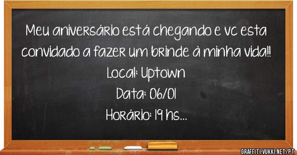 Meu aniversário está chegando e vc esta convidado a fazer um brinde à minha vida!!
Local: Uptown 
Data: 06/01
Horário: 19 hs 

Marilene 
