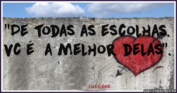 ''De todas as escolhas.  vc é  a melhor delas''.