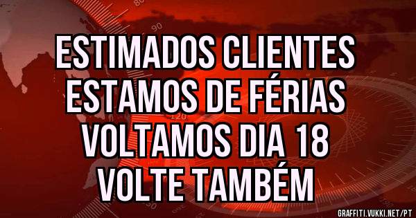 Estimados Clientes 
ESTAMOS DE FÉRIAS
Voltamos dia 18 
Volte também
