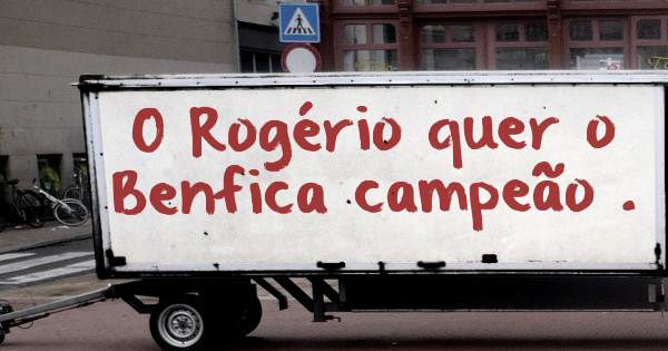 O Rogério quer o Benfica campeão .