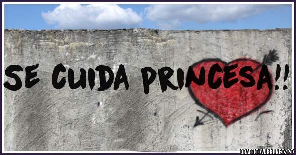 Se cuida princesa!!