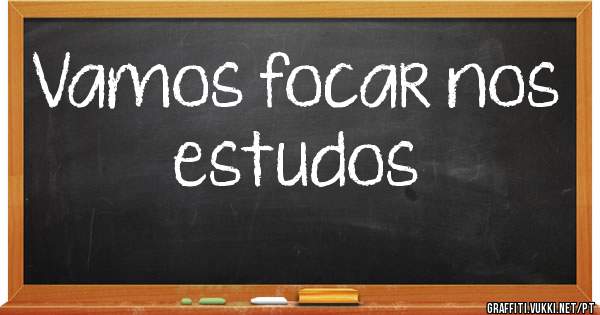 Vamos focar nos estudos