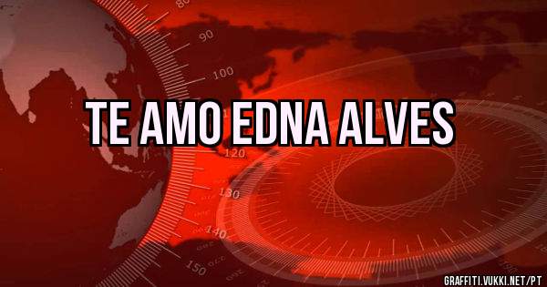 te amo Edna alves