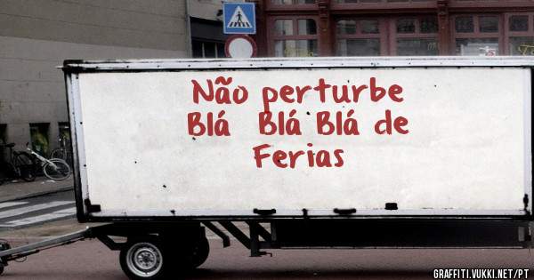 Não perturbe 
Blá  Blá Blá de
        Ferias
