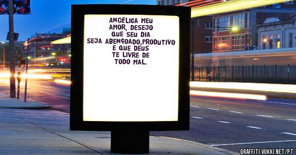 Angélica meu amor, desejo que seu dia seja abençoado,produtivo e que Deus te livre de todo mal.