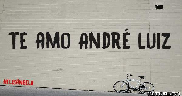 Te amo André Luiz 