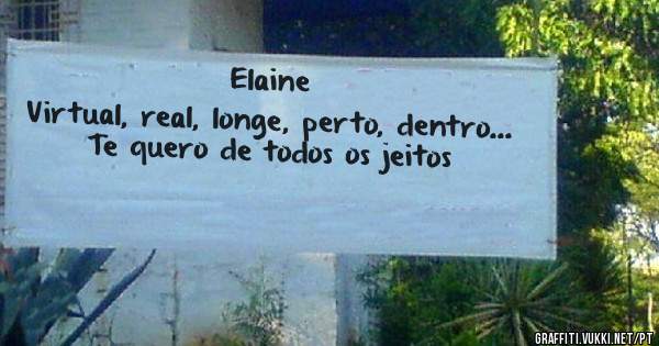 Elaine
Virtual, real, longe, perto, dentro...
Te quero de todos os jeitos