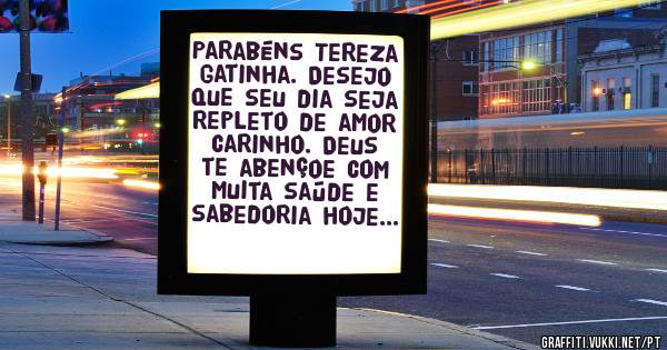 Parabéns Tereza gatinha. Desejo que seu dia seja repleto de amor carinho. Deus te abençoe com muita saúde e sabedoria hoje e sempre. 