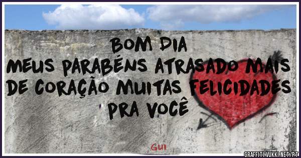 Bom Dia
Meus parabéns atrasado mais de coração muitas felicidades pra você 