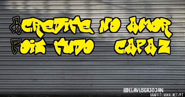 Acredite no amor
Pois tudo é capaz