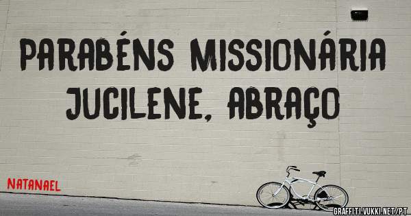 Parabéns Missionária Jucilene, abraço 
