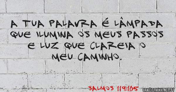 A tua palavra é lâmpada
que ilumina os meus passos
e luz que clareia o meu caminho.