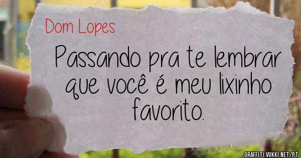 Passando pra te lembrar que você é meu lixinho favorito.