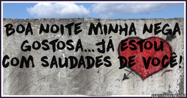 Boa noite minha nega gostosa...já estou com saudades de você!