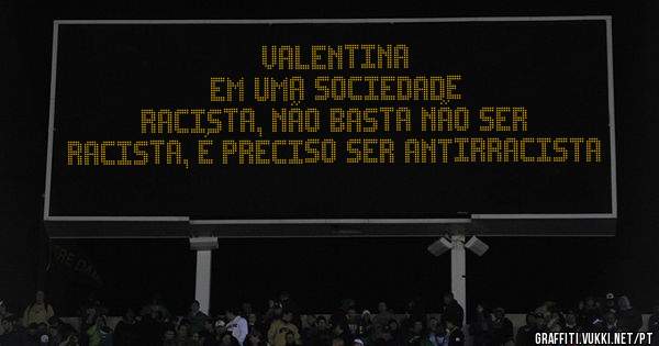 Valentina                                                   Em uma sociedade racista, não basta não ser racista, é preciso ser antirracista