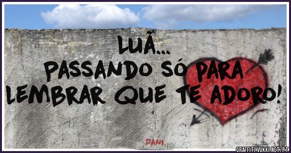 Luã...
Passando só para lembrar que te adoro!