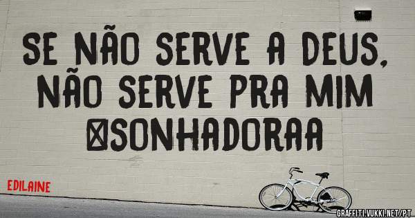 Se não serve a Deus, não serve pra mim #sonhadoraa