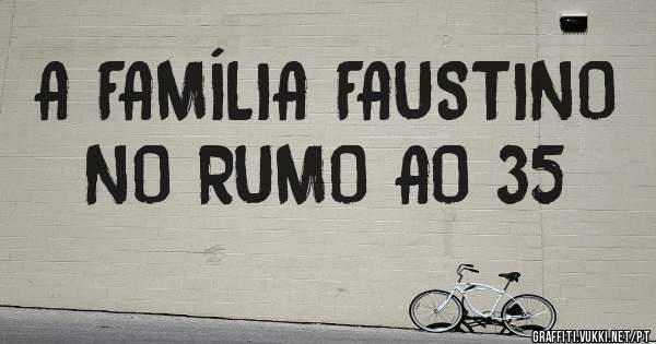 A FAMÍLIA FAUSTINO NO RUMO AO 35
