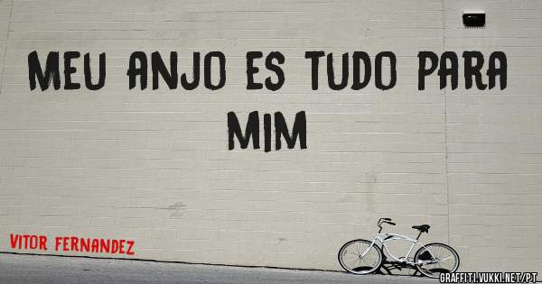 Meu anjo es tudo para mim 

