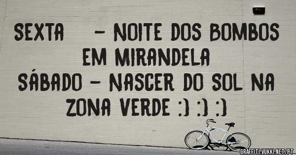 Sexta    - Noite dos Bombos em Mirandela
Sábado - Nascer do Sol na zona Verde :) :) :)