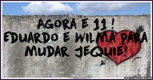 Agora é 11 !
Eduardo e Wilma para mudar Jequié!