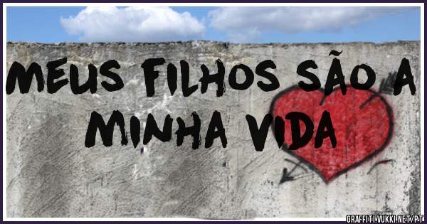 Meus filhos são a minha vida 
