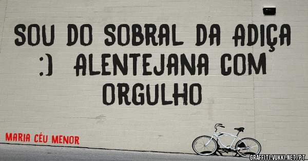 Sou do Sobral da Adiça  :)  Alentejana com orgulho