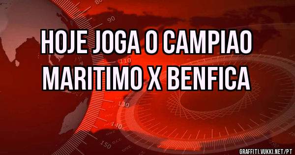HOJE JOGA O CAMPIAO
MARITIMO X BENFICA