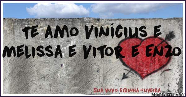 Te amo Vinícius e Melissa e Vitor e Enzo