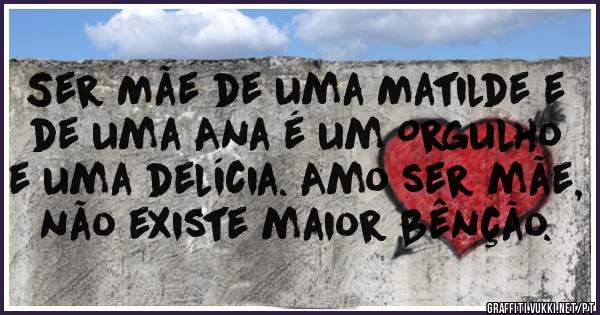 Ser Mãe de uma Matilde e de uma Ana é um Orgulho e uma delícia. Amo ser mãe, não existe maior bênção.