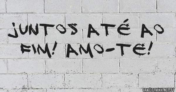 Juntos até ao fim! Amo-te!