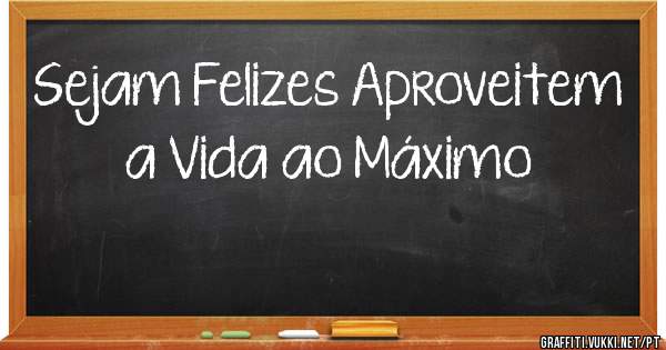 Sejam Felizes Aproveitem a Vida ao Máximo