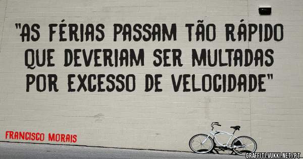 ''As férias passam tão rápido que deveriam ser multadas por excesso de velocidade''