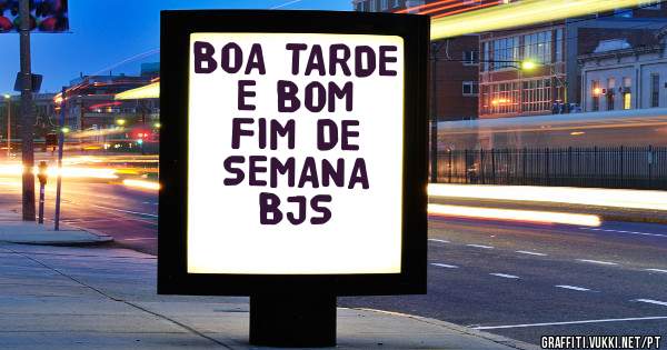BOA TARDE E BOM FIM DE SEMANA BJS