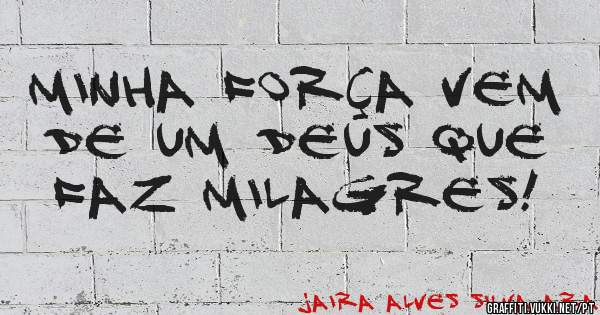 Minha força vem de um DEUS que faz MILAGRES!