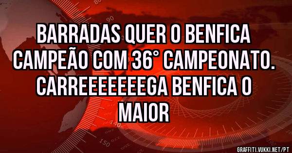 Barradas Quer O BENFICA Campeão com 36° Campeonato.
Carreeeeeeega BENFICA O MAIOR